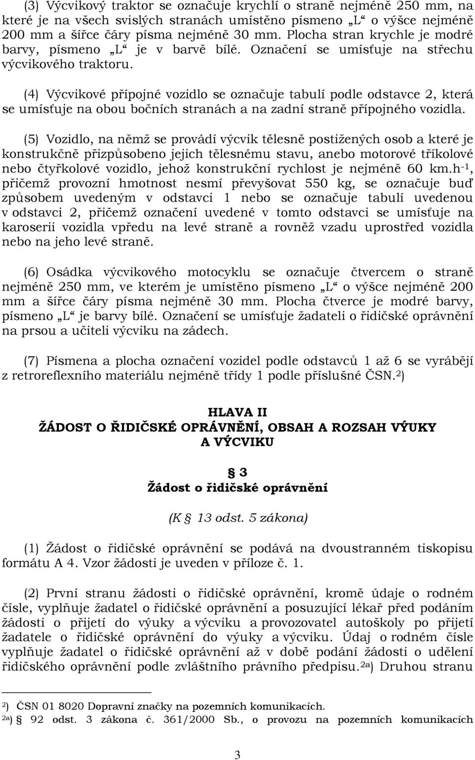 (4) Výcvikové přípojné vozidlo se označuje tabulí podle odstavce 2, která se umísťuje na obou bočních stranách a na zadní straně přípojného vozidla.