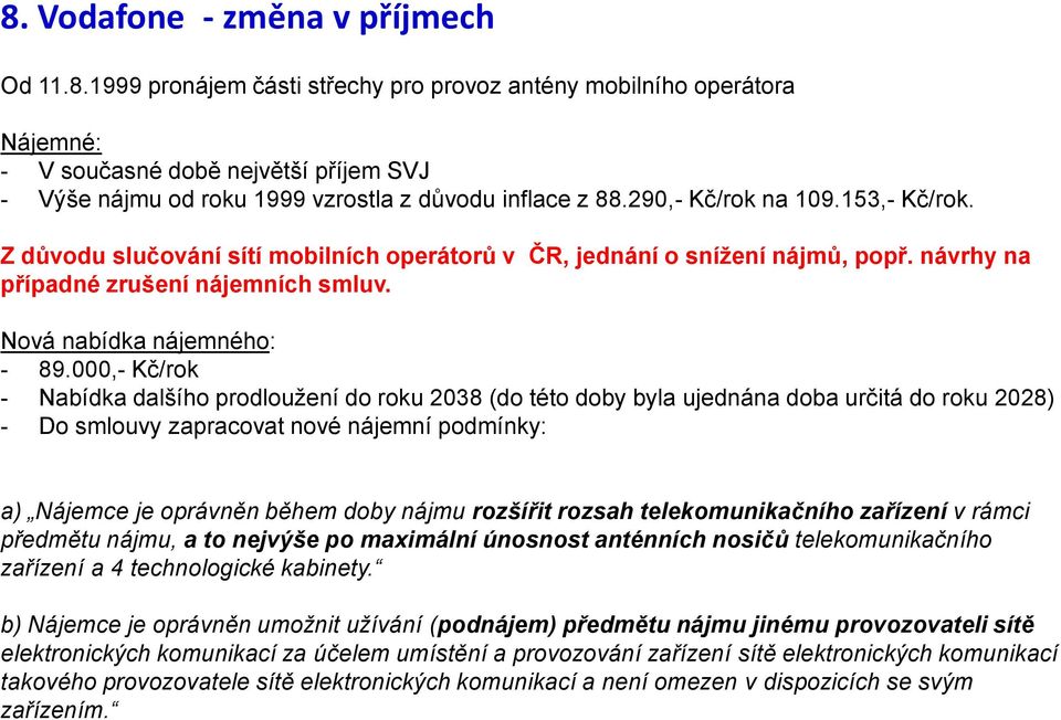 000,- Kč/rok - Nabídka dalšího prodloužení do roku 2038 (do této doby byla ujednána doba určitá do roku 2028) - Do smlouvy zapracovat nové nájemní podmínky: a) Nájemce je oprávněn během doby nájmu