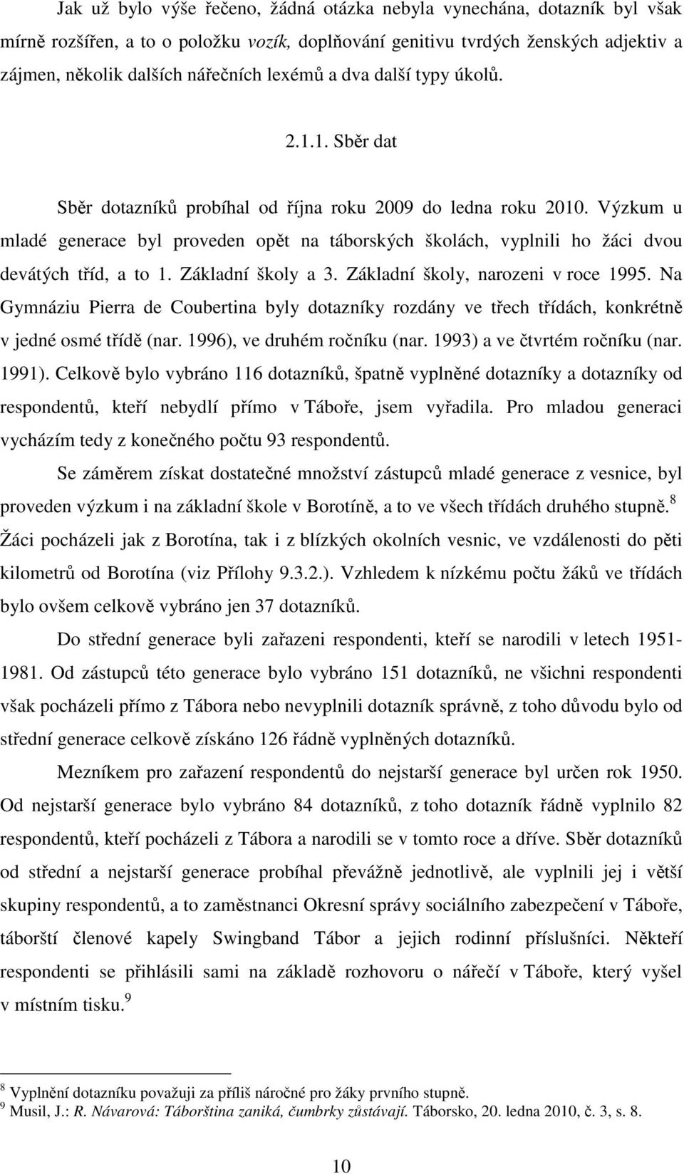 Výzkum u mladé byl proveden opět na táborských školách, vyplnili ho žáci dvou devátých tříd, a to 1. Základní školy a 3. Základní školy, narozeni v roce 1995.