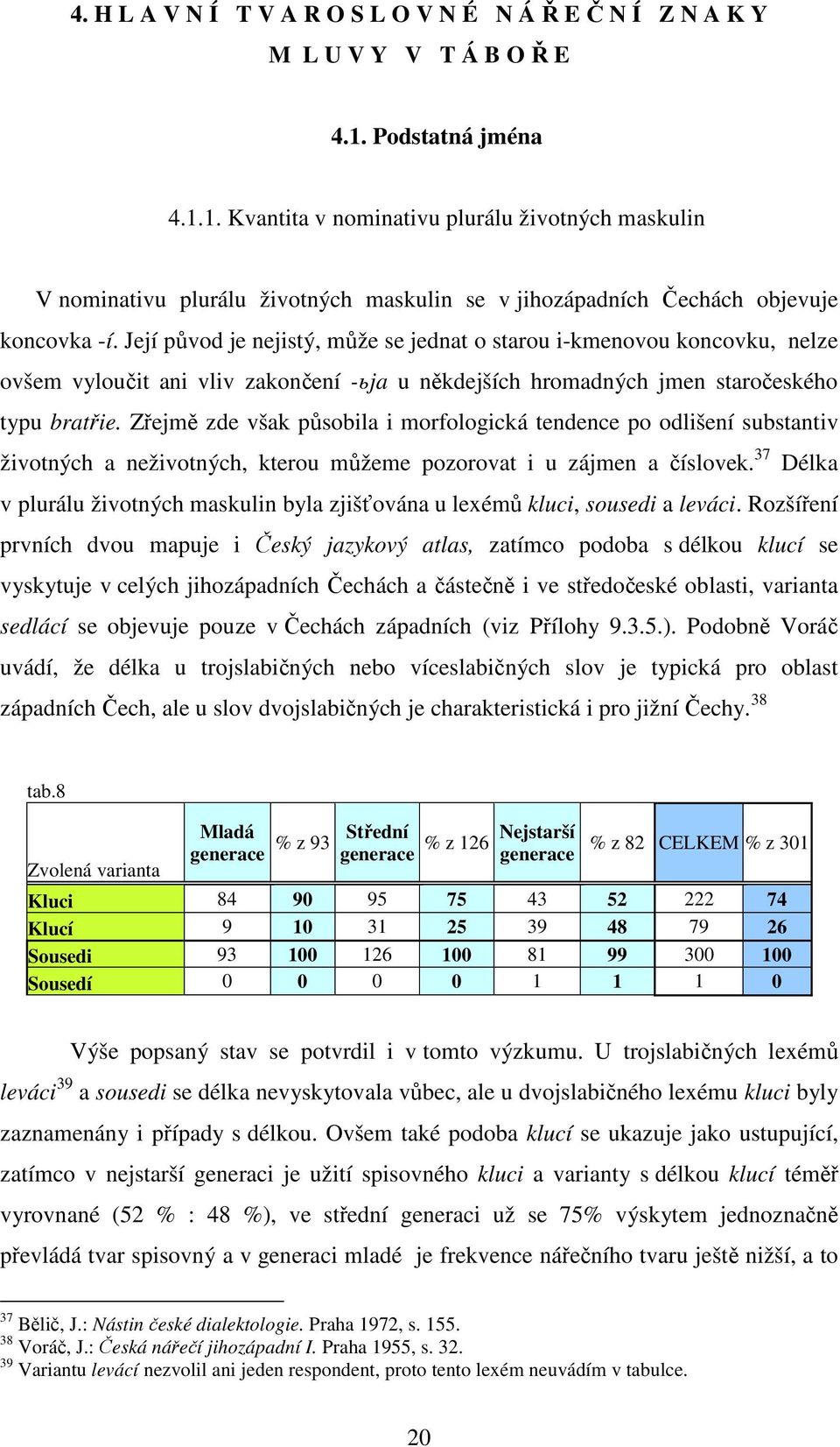 Její původ je nejistý, může se jednat o starou i-kmenovou koncovku, nelze ovšem vyloučit ani vliv zakončení -ьja u někdejších hromadných jmen staročeského typu bratřie.