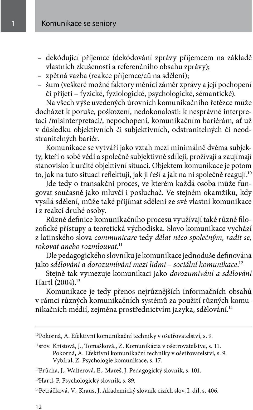 Na všech výše uvedených úrovních komunikačního řetězce může docházet k poruše, poškození, nedokonalosti: k nesprávné interpretaci /misinterpretaci/, nepochopení, komunikačním bariérám, ať už v