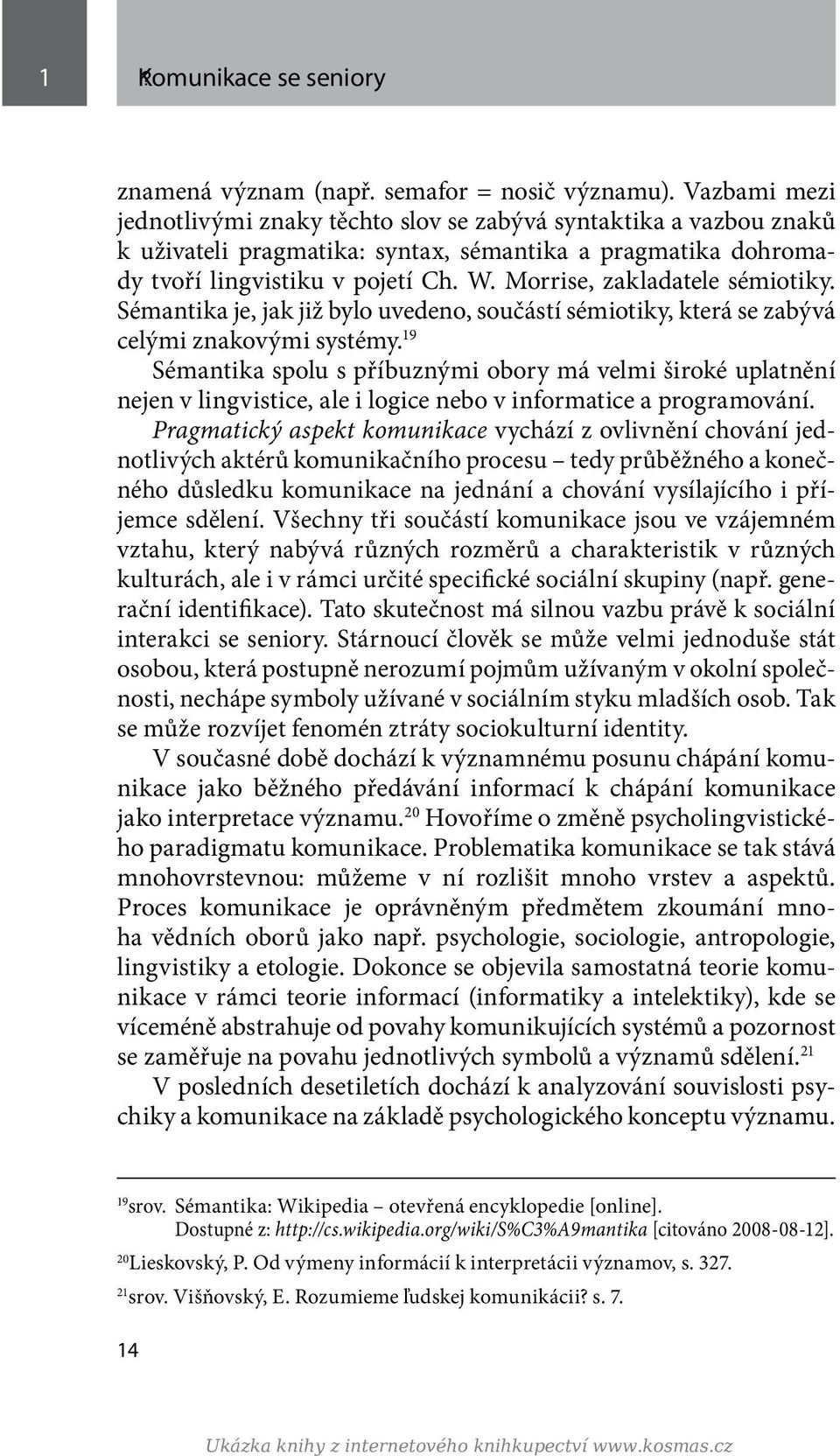 Morrise, zakladatele sémiotiky. Sémantika je, jak již bylo uvedeno, součástí sémiotiky, která se zabývá celými znakovými systémy.