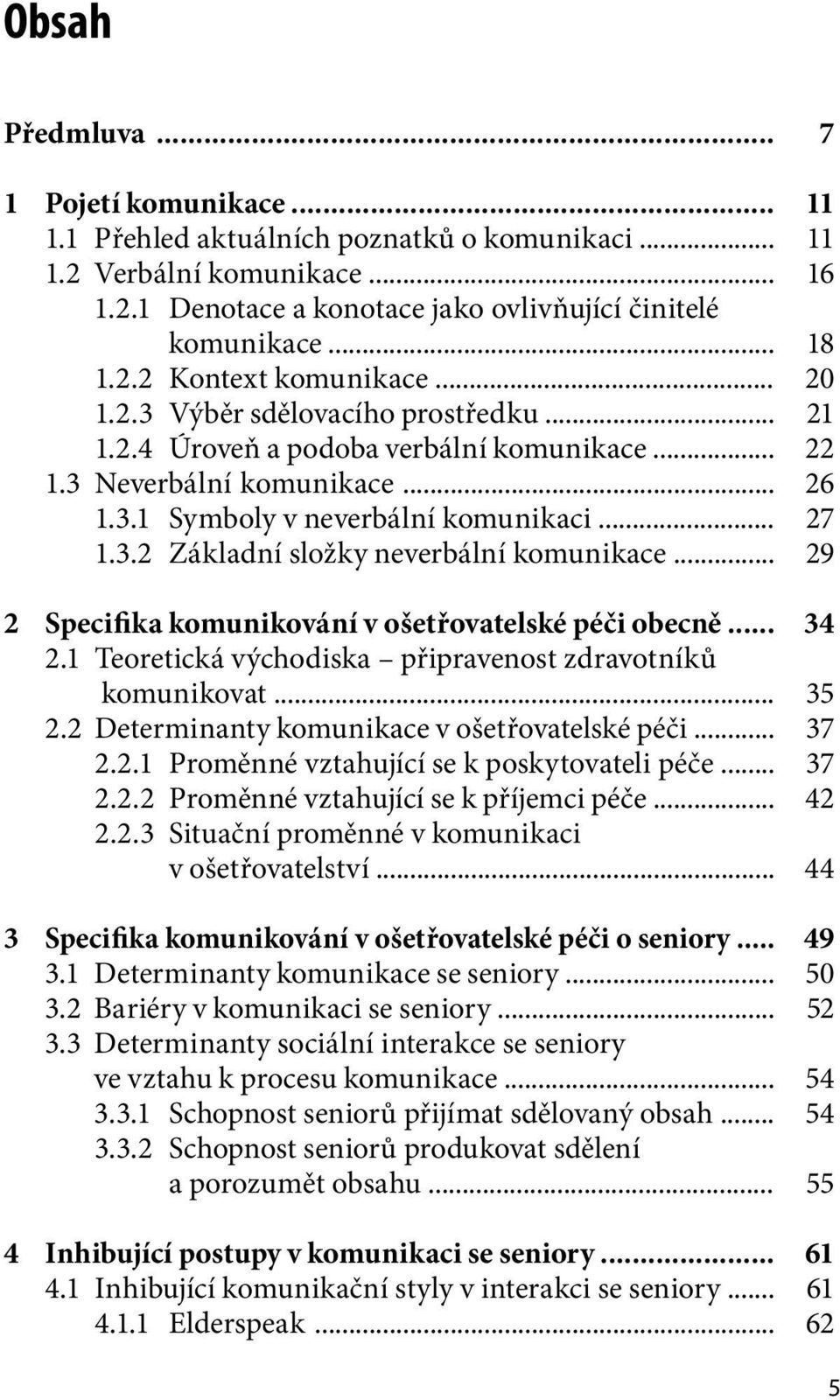 .. 2 Specifika komunikování v ošetřovatelské péči obecně... 2.1 Teoretická východiska připravenost zdravotníků komunikovat... 2.2 Determinanty komunikace v ošetřovatelské péči... 2.2.1 Proměnné vztahující se k poskytovateli péče.