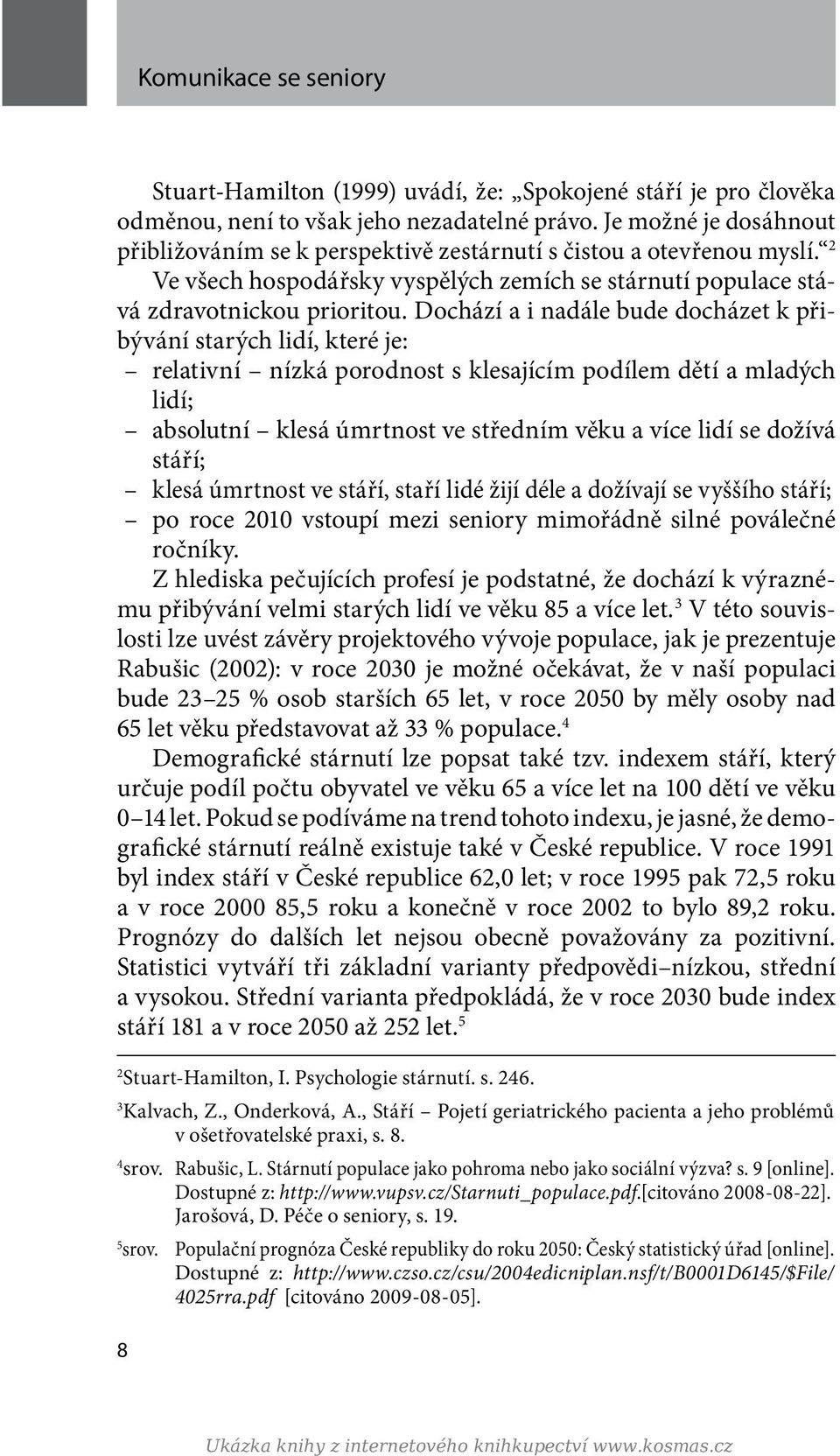 Dochází a i nadále bude docházet k přibývání starých lidí, které je: relativní nízká porodnost s klesajícím podílem dětí a mladých lidí; absolutní klesá úmrtnost ve středním věku a více lidí se