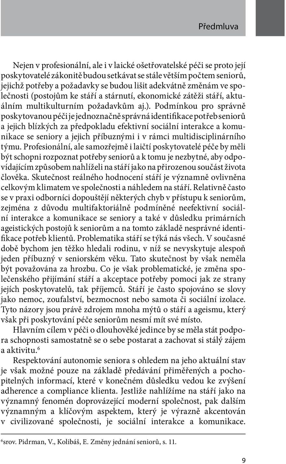 Podmínkou pro správně poskytovanou péči je jednoznačně správná identifikace potřeb seniorů a jejich blízkých za předpokladu efektivní sociální interakce a komunikace se seniory a jejich příbuznými i