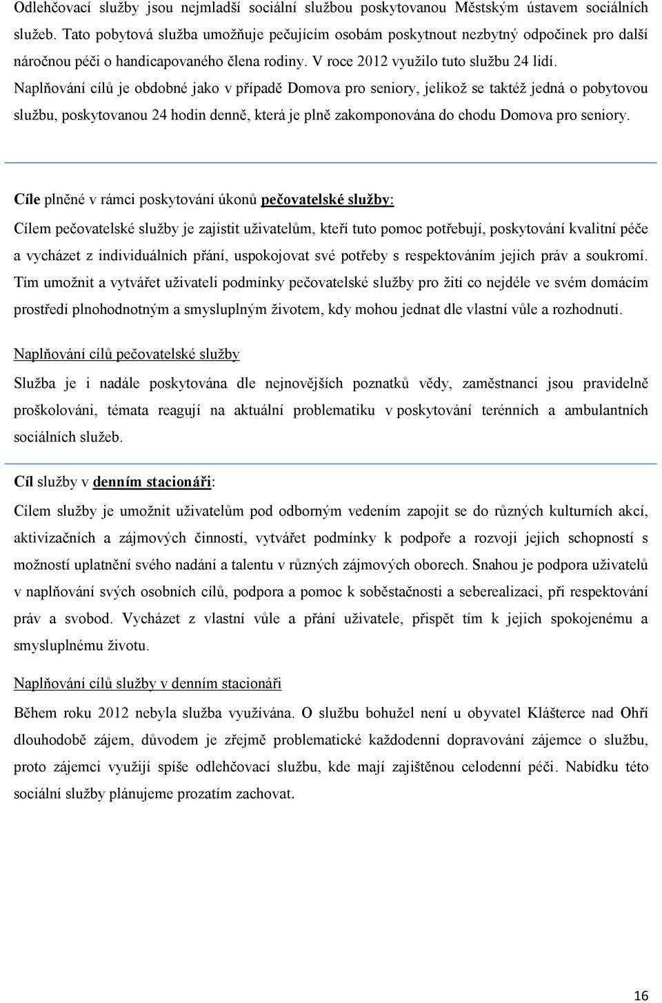 Naplňování cílů je obdobné jako v případě Domova pro seniory, jelikož se taktéž jedná o pobytovou službu, poskytovanou 24 hodin denně, která je plně zakomponována do chodu Domova pro seniory.