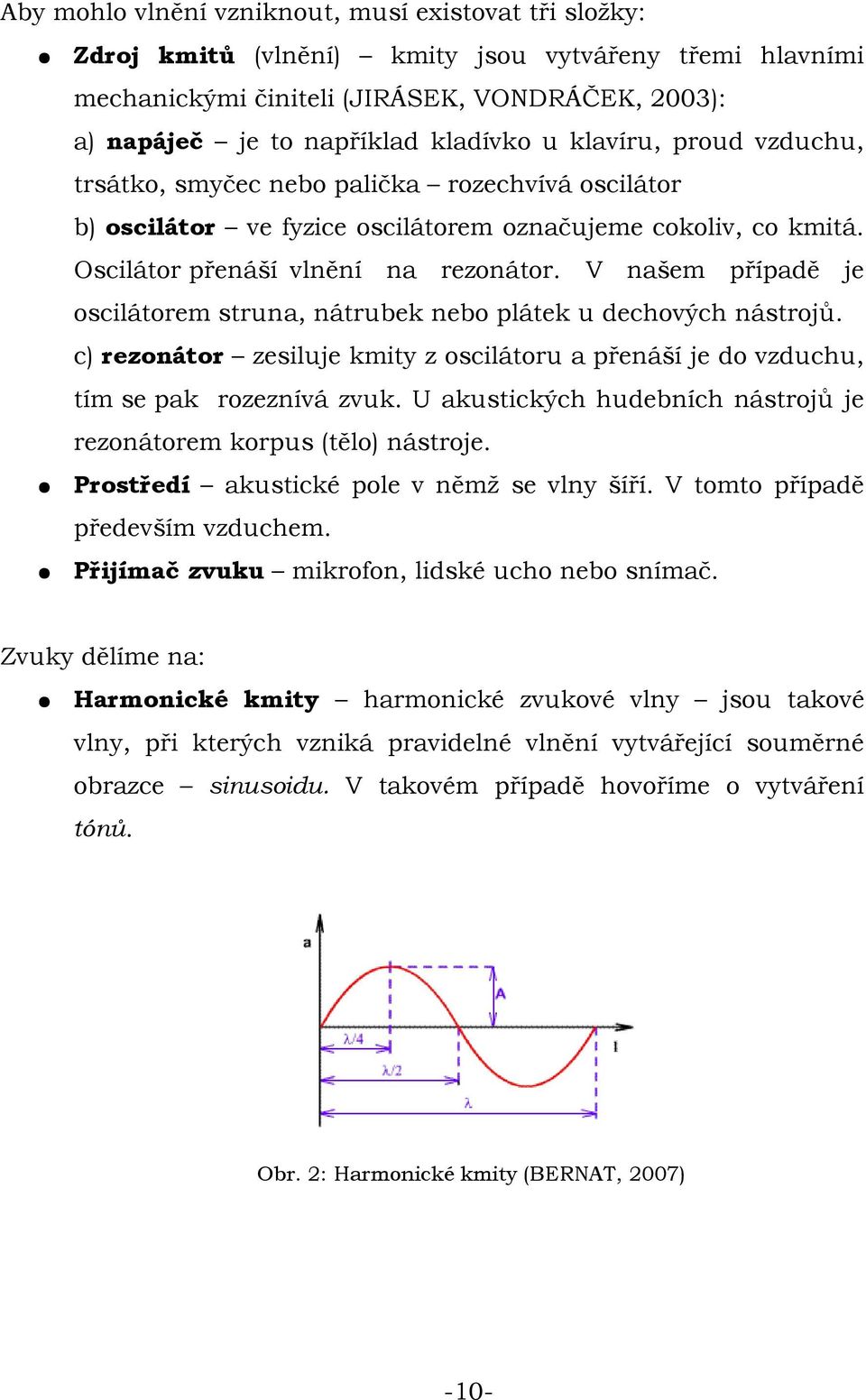 V našem případě je oscilátorem struna, nátrubek nebo plátek u dechových nástrojů. c) rezonátor zesiluje kmity z oscilátoru a přenáší je do vzduchu, tím se pak rozeznívá zvuk.