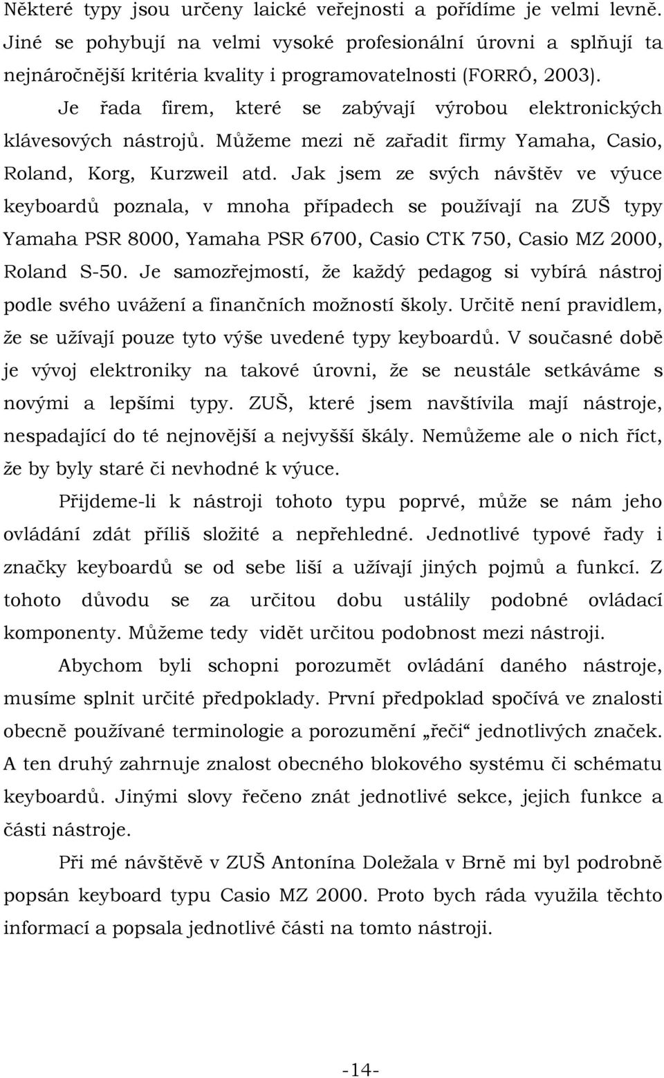 Je řada firem, které se zabývají výrobou elektronických klávesových nástrojů. Můžeme mezi ně zařadit firmy Yamaha, Casio, Roland, Korg, Kurzweil atd.