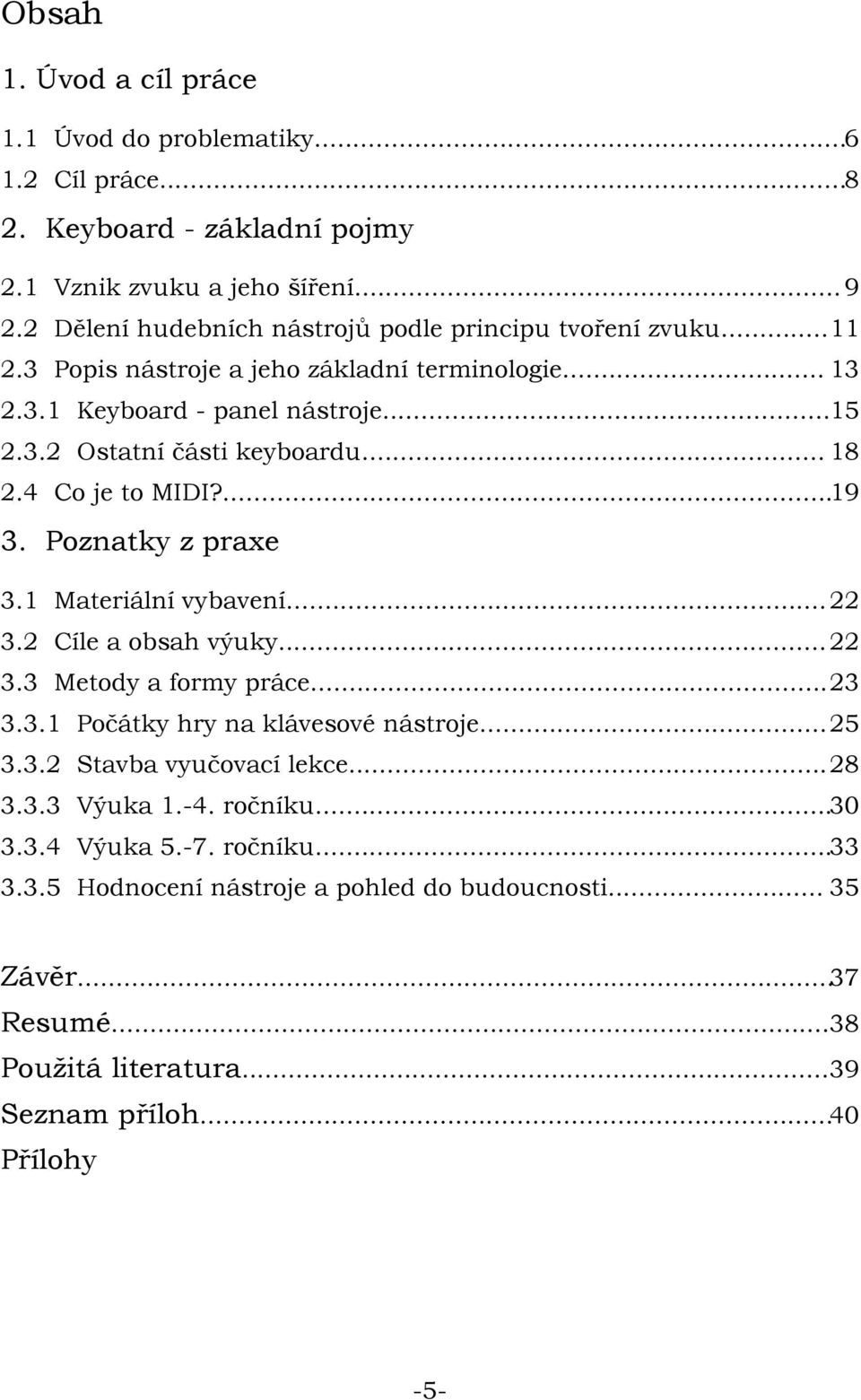 .. 18 2.4 Co je to MIDI?...19 3. Poznatky z praxe 3.1 Materiální vybavení...22 3.2 Cíle a obsah výuky...22 3.3 Metody a formy práce...23 3.3.1 Počátky hry na klávesové nástroje...25 3.