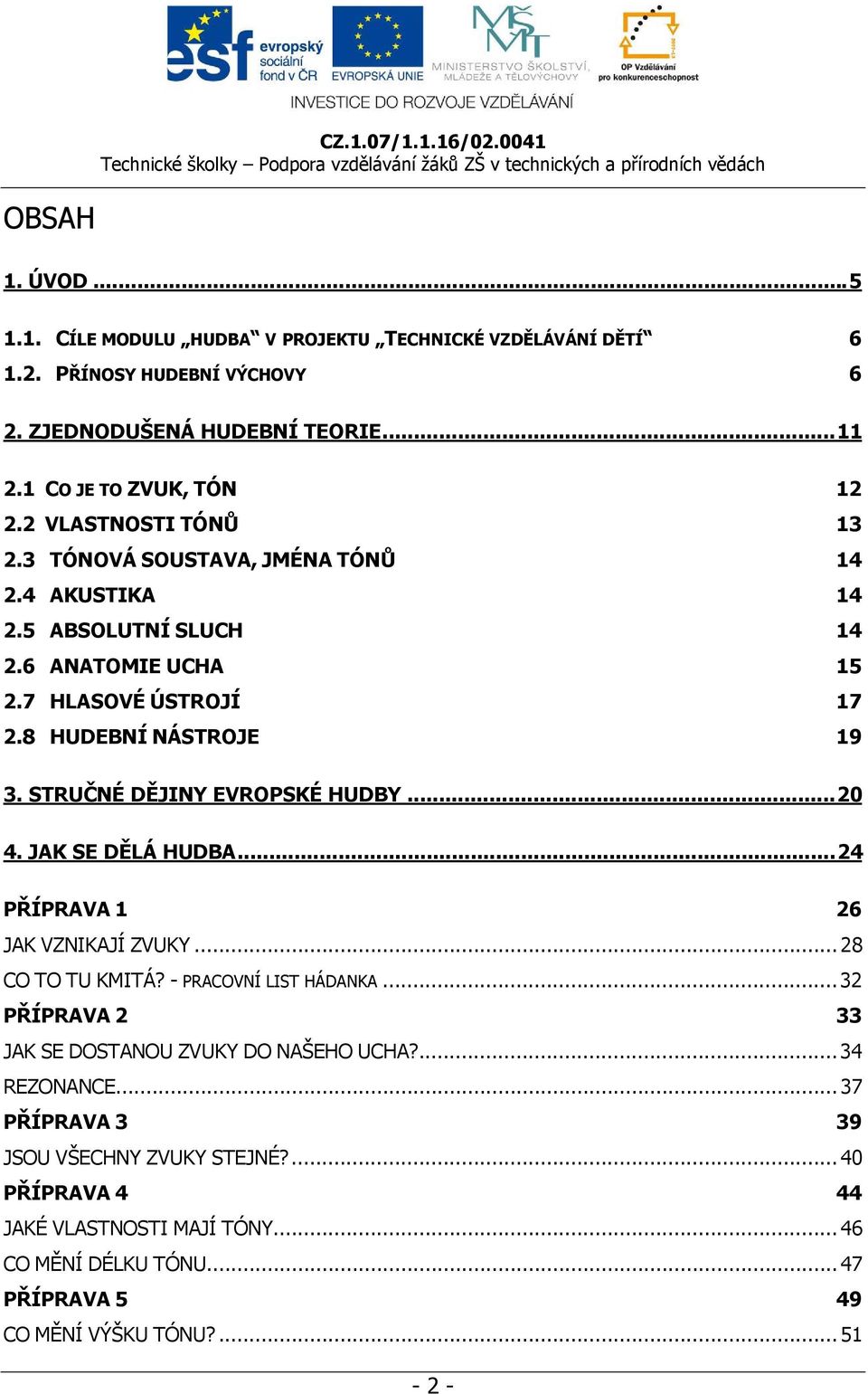 STRUČNÉ DĚJINY EVROPSKÉ HUDBY... 20 4. JAK SE DĚLÁ HUDBA... 24 PŘÍPRAVA 1 26 JAK VZNIKAJÍ ZVUKY... 28 CO TO TU KMITÁ? - PRACOVNÍ LIST HÁDANKA.