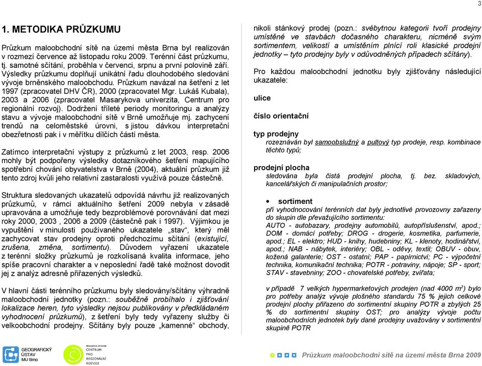 Průzkum navázal na šetření z let 1997 (zpracovatel DHV ČR), 2000 (zpracovatel Mgr. Lukáš Kubala), 2003 a 2006 (zpracovatel Masarykova univerzita, Centrum pro regionální rozvoj).