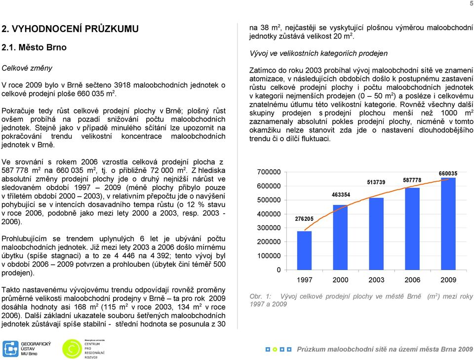 Stejně jako v případě minulého sčítání lze upozornit na pokračování trendu velikostní koncentrace maloobchodních jednotek v Brně.