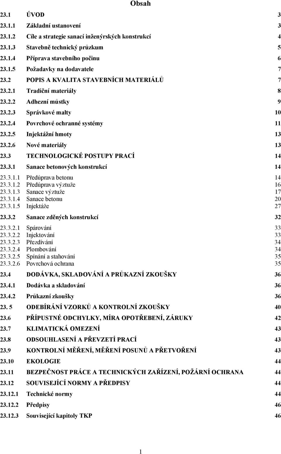 3 TECHNOLOGICKÉ POSTUPY PRACÍ 14 23.3.1 Sanace betonových konstrukcí 14 23.3.1.1 Předúprava betonu 14 23.3.1.2 Předúprava výztuže 16 23.3.1.3 Sanace výztuže 17 23.3.1.4 Sanace betonu 20 23.3.1.5 Injektáže 27 23.