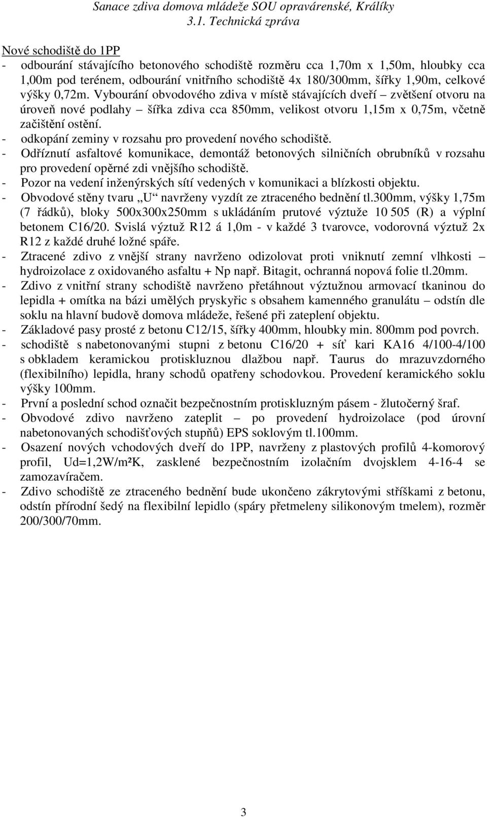 - odkopání zeminy v rozsahu pro provedení nového schodiště. - Odříznutí asfaltové komunikace, demontáž betonových silničních obrubníků v rozsahu pro provedení opěrné zdi vnějšího schodiště.