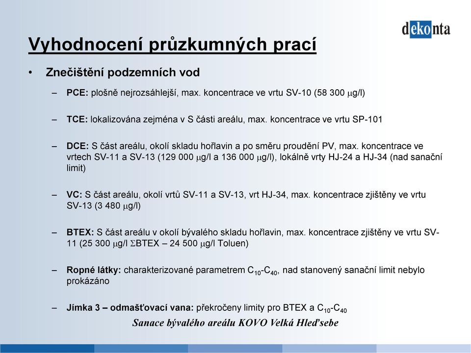 koncentrace ve vrtech SV-11 a SV-13 (129 000 µg/l a 136 000 µg/l), lokálně vrty HJ-24 a HJ-34 (nad sanační limit) VC: S část areálu, okolí vrtů SV-11 a SV-13, vrt HJ-34, max.