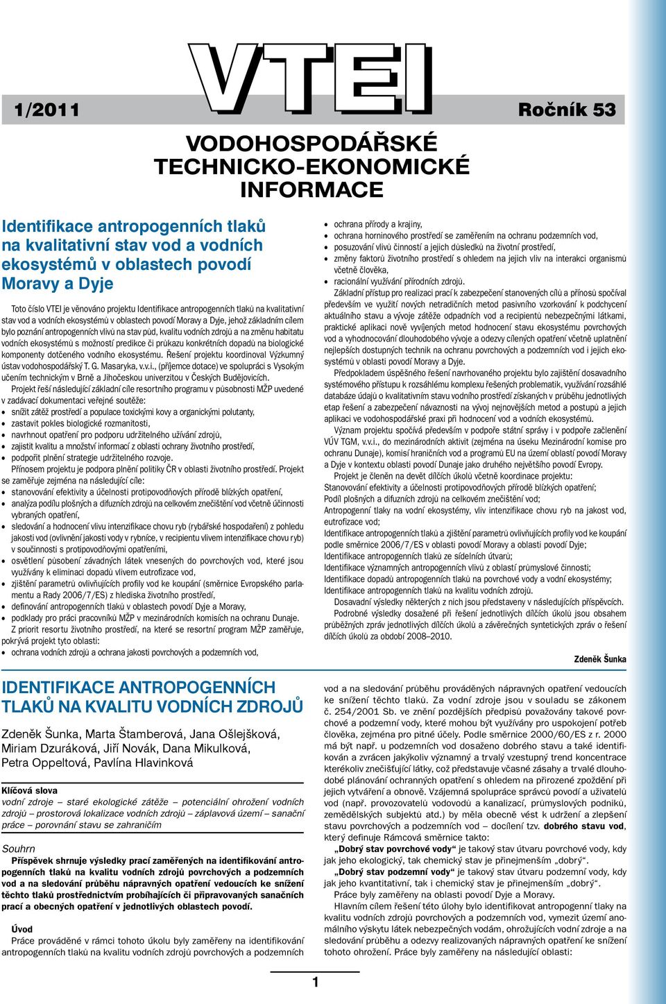 možností predikce či průkazu konkrétních dopadů na biologické komponenty dotčeného vodního ekosystému. Řešení projektu koordinoval Výzkumný ústav vodohospodářský T. G. Masaryka, v.v.i., (příjemce dotace) ve spolupráci s Vysokým učením technickým v Brně a Jihočeskou univerzitou v Českých Budějovicích.