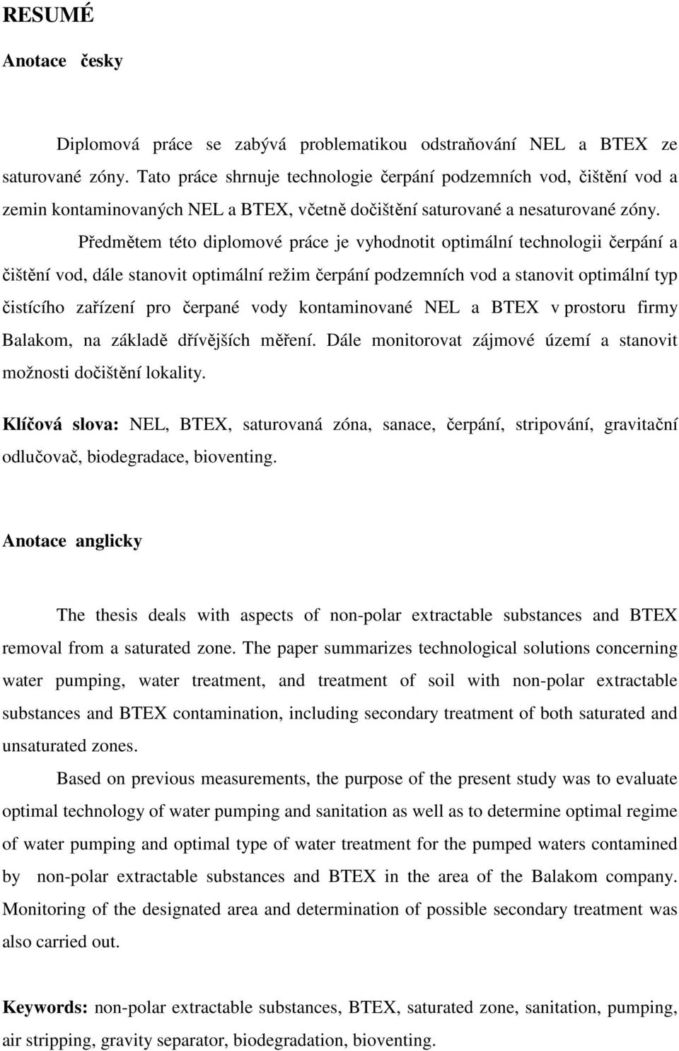 Předmětem této diplomové práce je vyhodnotit optimální technologii čerpání a čištění vod, dále stanovit optimální režim čerpání podzemních vod a stanovit optimální typ čistícího zařízení pro čerpané