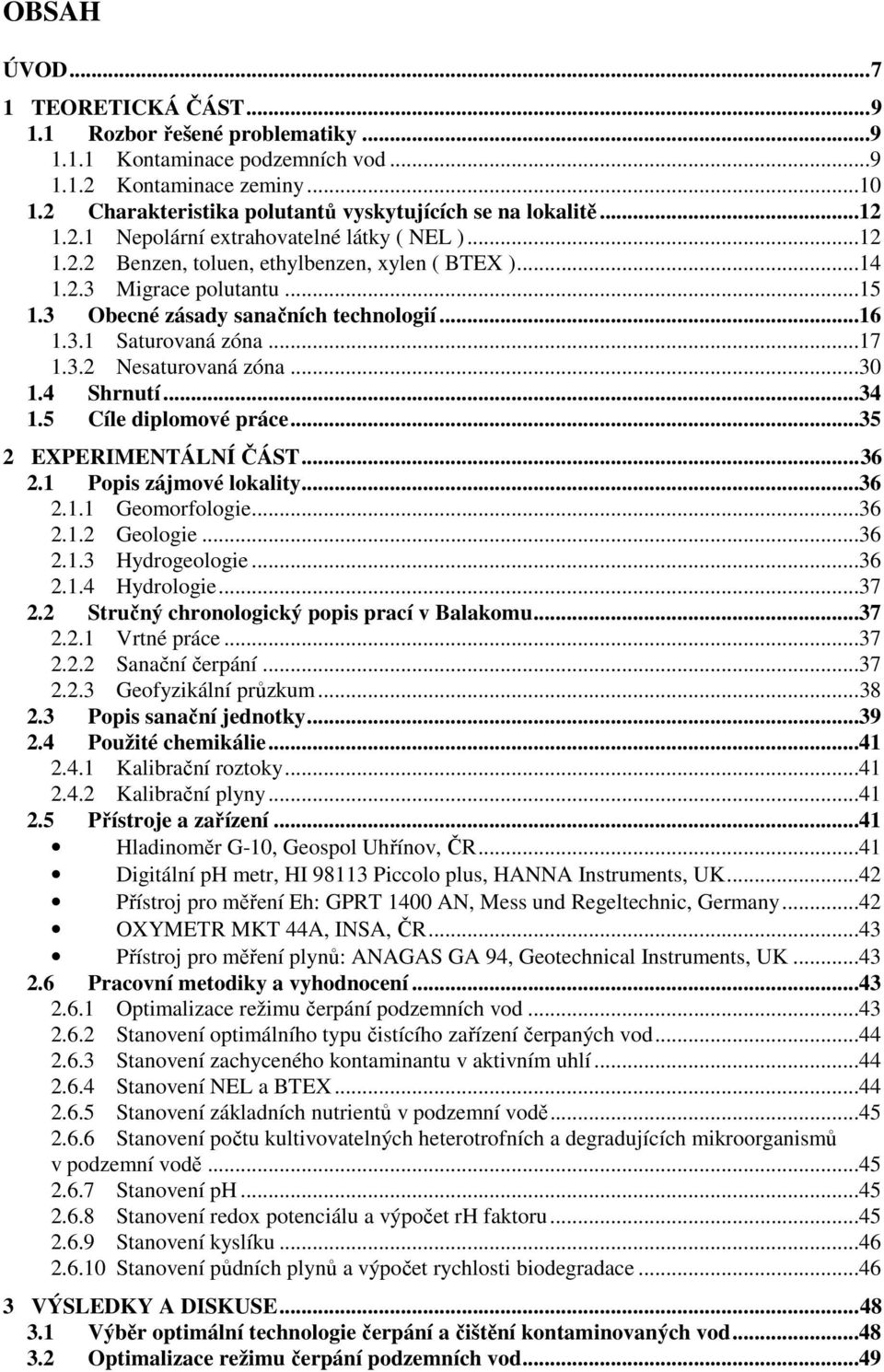 ..17 1.3.2 Nesaturovaná zóna...30 1.4 Shrnutí...34 1.5 Cíle diplomové práce...35 2 EXPERIMENTÁLNÍ ČÁST...36 2.1 Popis zájmové lokality...36 2.1.1 Geomorfologie...36 2.1.2 Geologie...36 2.1.3 Hydrogeologie.