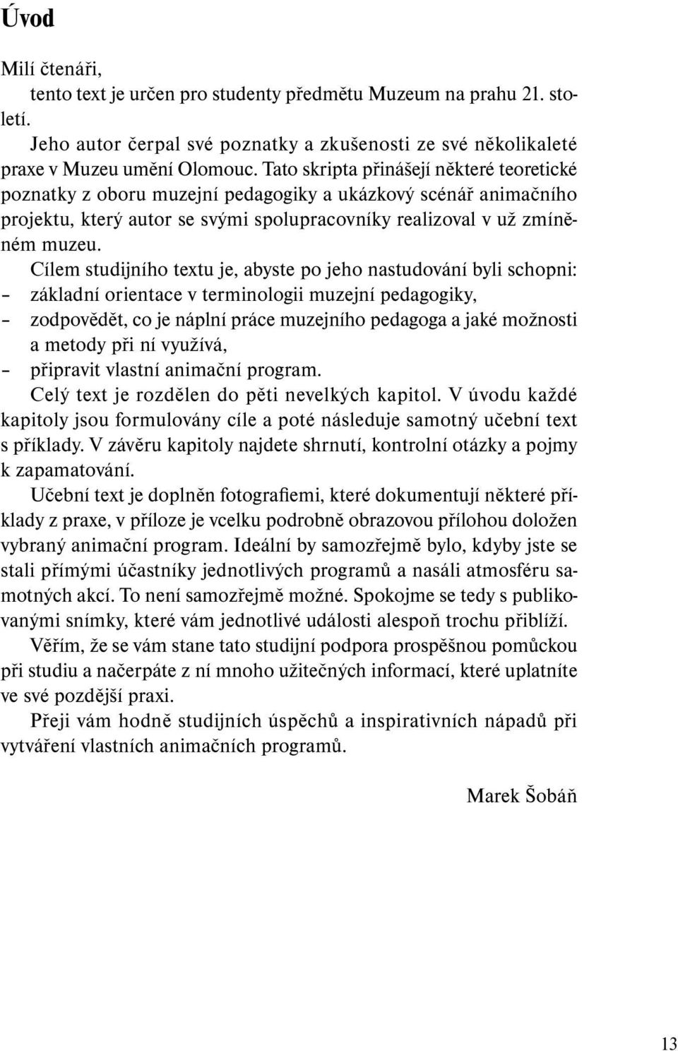 Cílem studijního textu je, abyste po jeho nastudování byli schopni: základní orientace v terminologii muzejní pedagogiky, zodpovědět, co je náplní práce muzejního pedagoga a jaké možnosti a metody