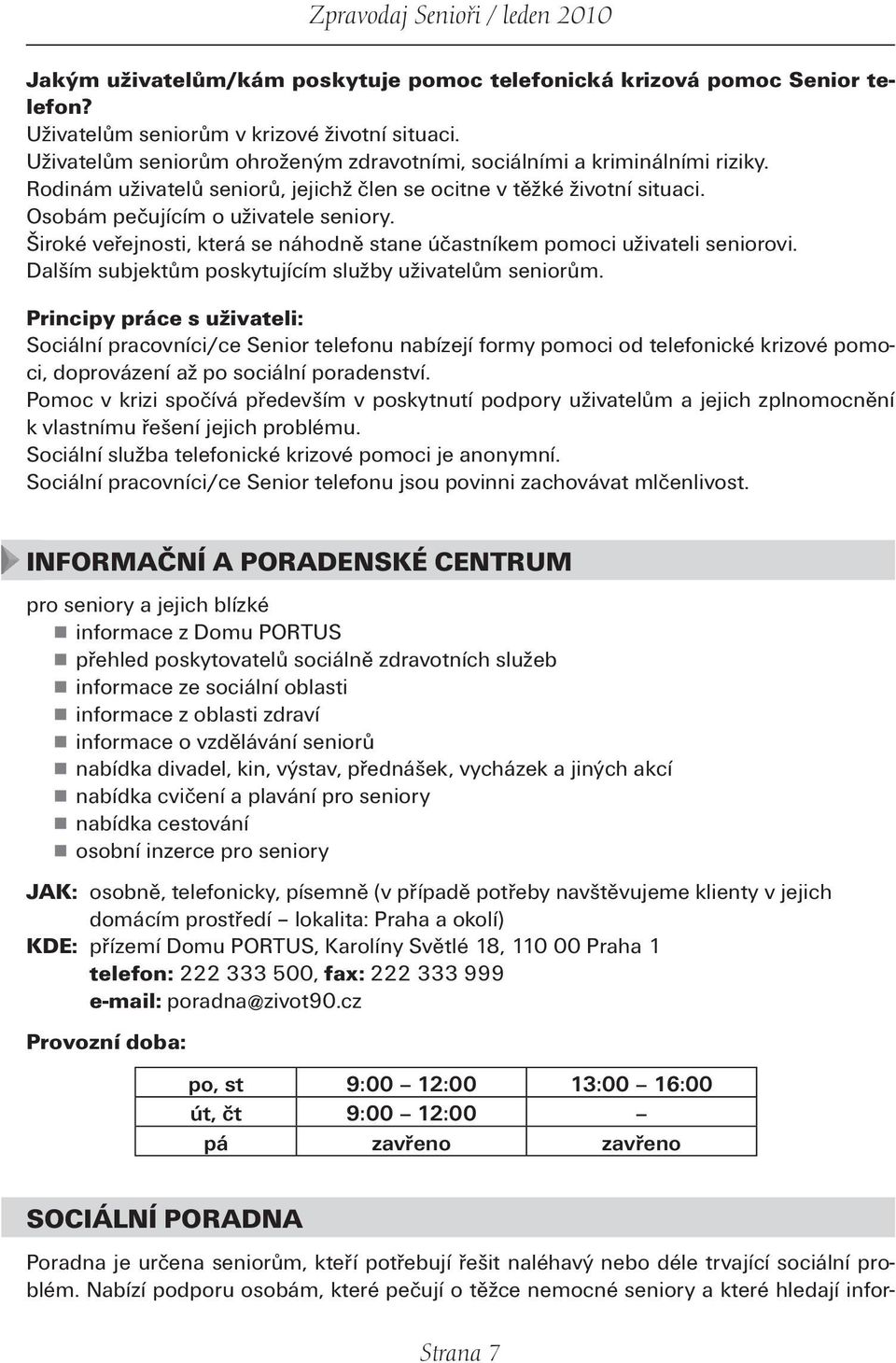 Široké veřejnosti, která se náhodně stane účastníkem pomoci uživateli seniorovi. Dalším subjektům poskytujícím služby uživatelům seniorům.