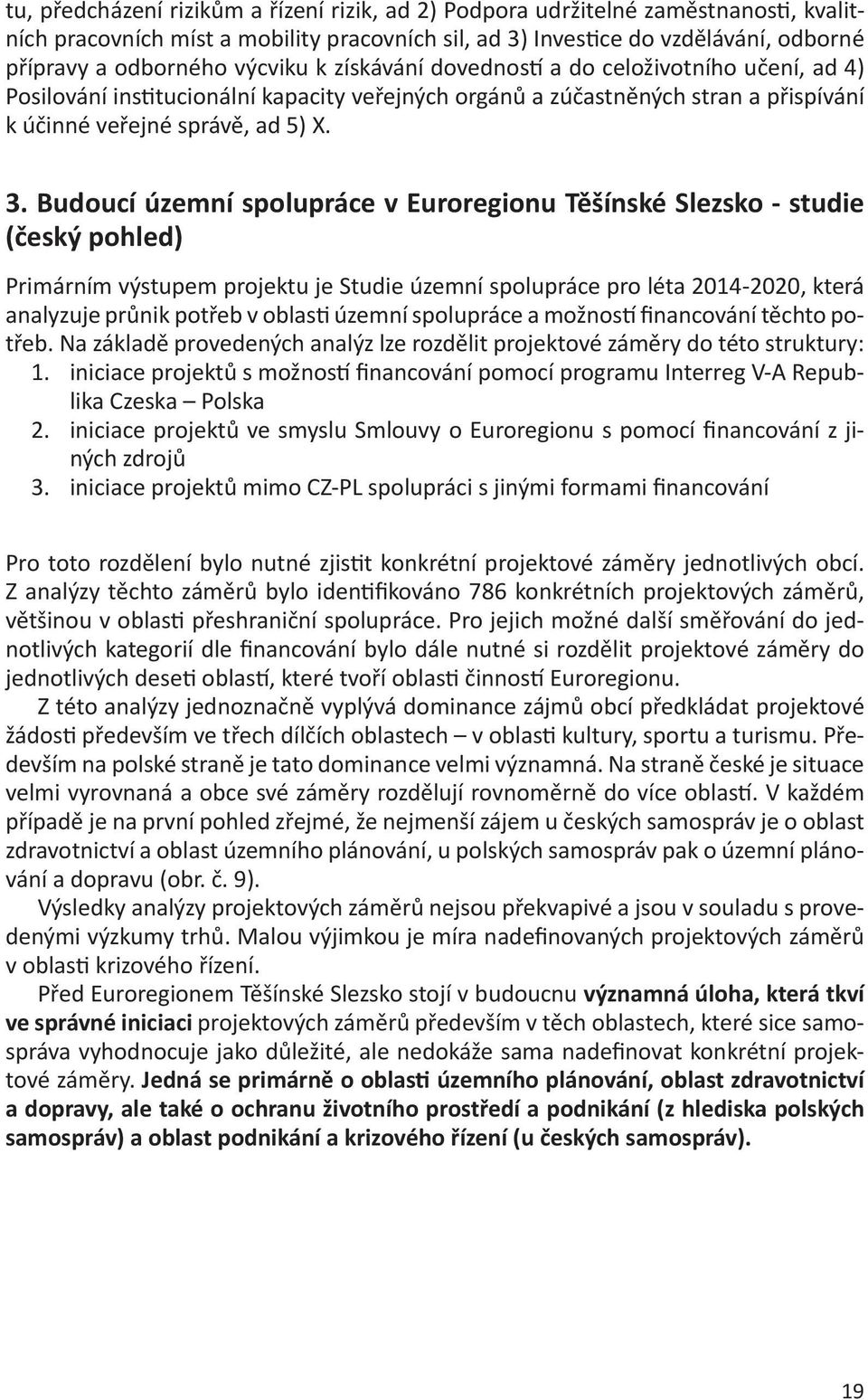 Budoucí územní spolupráce v Euroregionu Těšínské Slezsko - studie (český pohled) Primárním výstupem projektu je Studie územní spolupráce pro léta 2014-2020, která analyzuje průnik potřeb v oblasti
