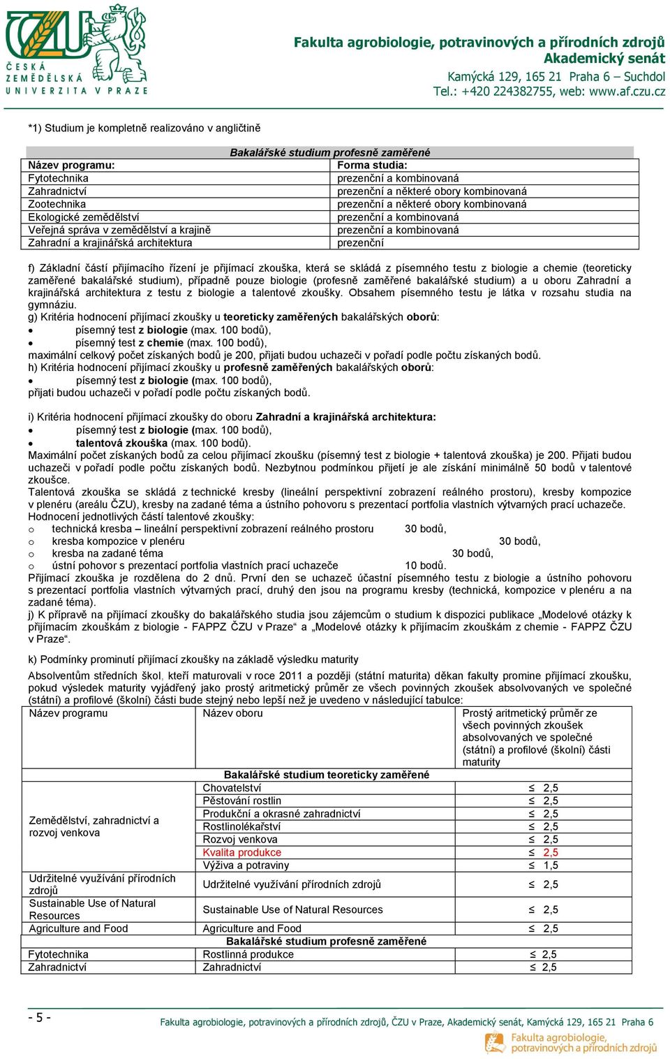 je přijímací zkouška, která se skládá z písemného testu z biologie a chemie (teoreticky zaměřené bakalářské studium), případně pouze biologie (profesně zaměřené bakalářské studium) a u oboru Zahradní