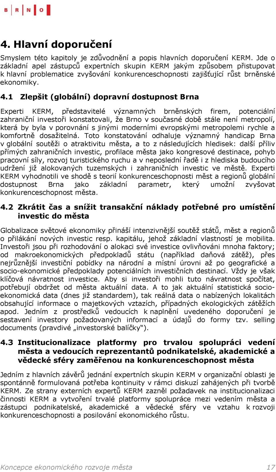 1 Zlepšit (globální) dopravní dostupnost Brna Experti KERM, představitelé významných brněnských firem, potenciální zahraniční investoři konstatovali, že Brno v současné době stále není metropolí,