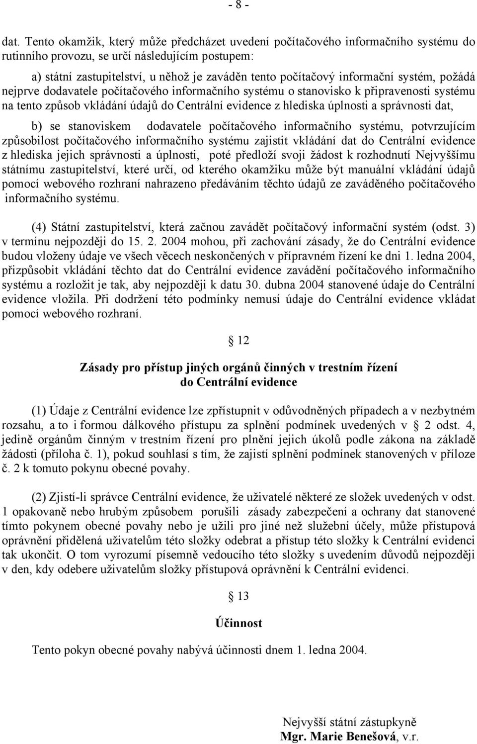 informační systém, požádá nejprve dodavatele počítačového informačního systému o stanovisko k připravenosti systému na tento způsob vkládání údajů do Centrální evidence z hlediska úplnosti a