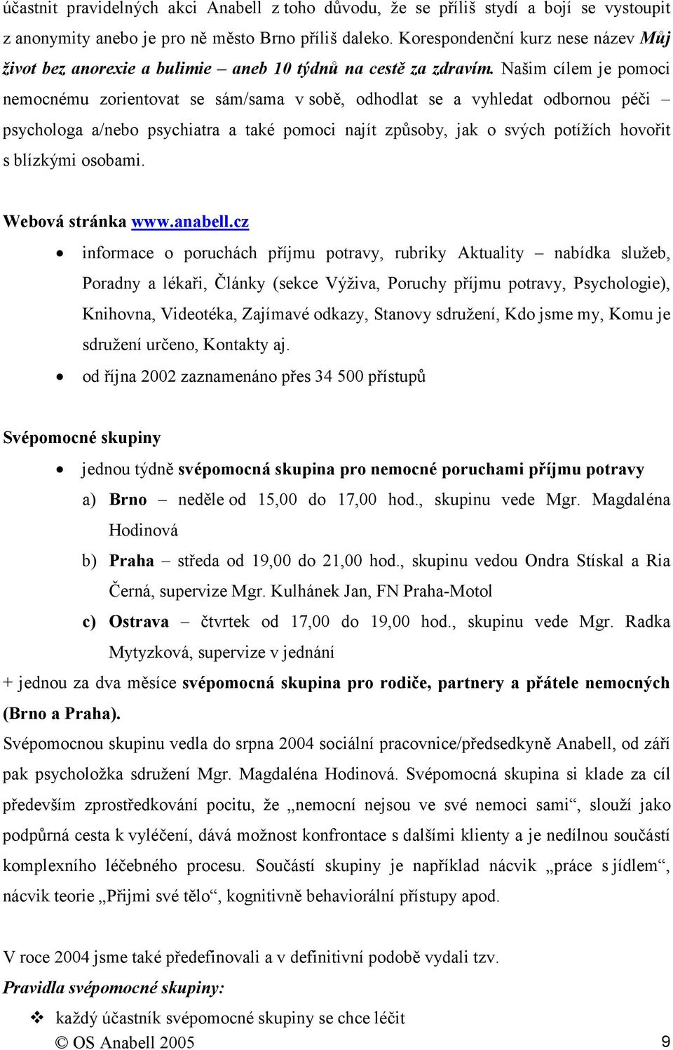 Našim cílem je pomoci nemocnému zorientovat se sám/sama v sobě, odhodlat se a vyhledat odbornou péči psychologa a/nebo psychiatra a také pomoci najít způsoby, jak o svých potížích hovořit s blízkými