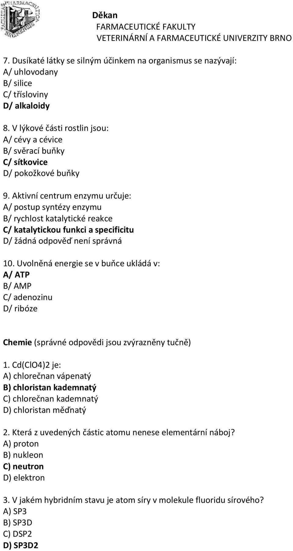 Aktivní centrum enzymu určuje: A/ postup syntézy enzymu B/ rychlost katalytické reakce C/ katalytickou funkci a specificitu D/ žádná odpověď není správná 10.