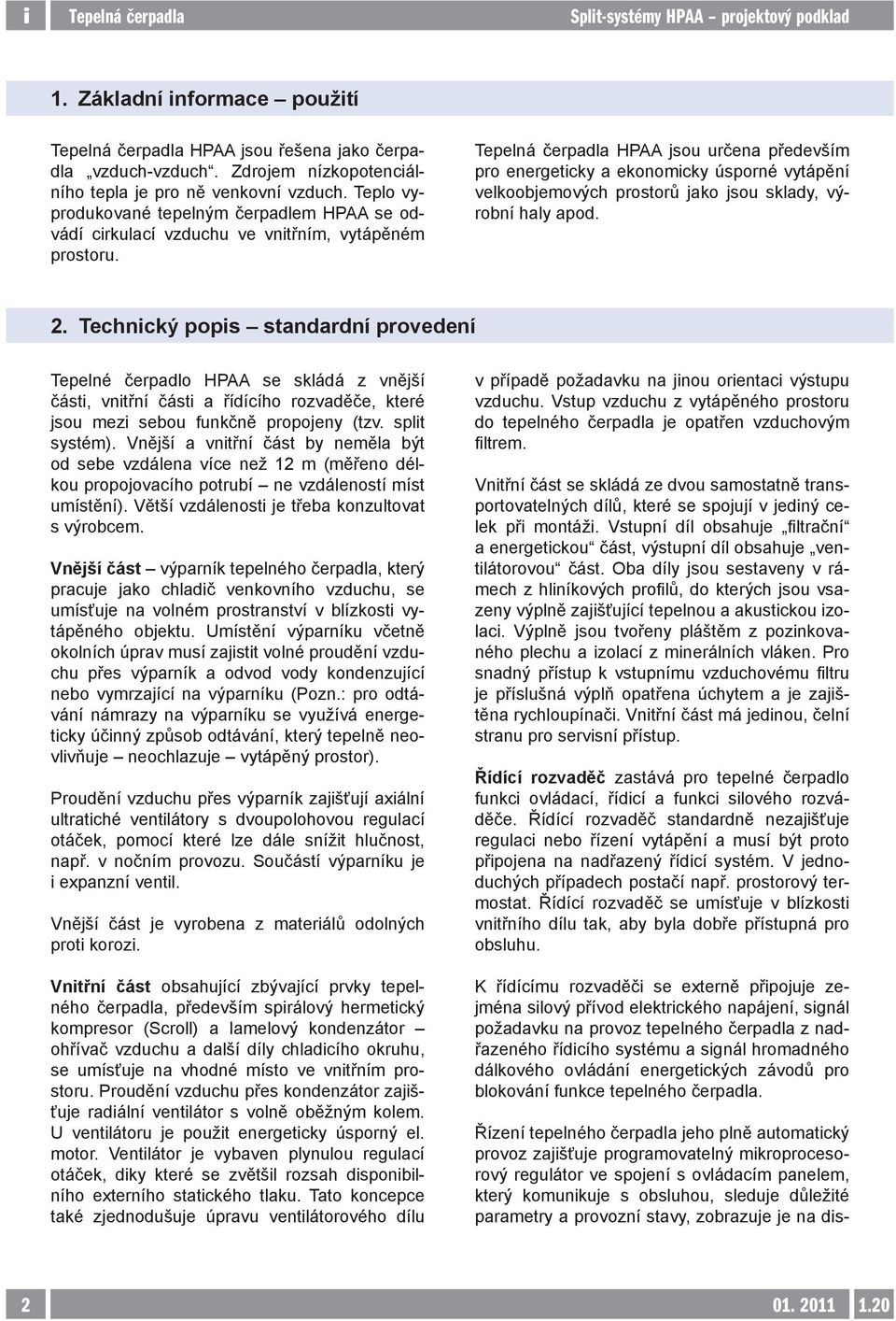 Tepelná čerpadla HPAA jsou určena především pro energeticky a ekonomicky úsporné vytápění velkoobjemových prostorů jako jsou sklady, výrobní haly apod. 2.