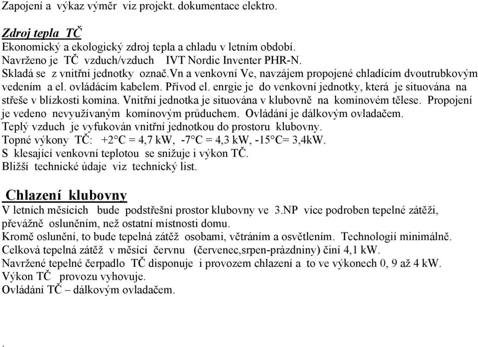 enrgie je do venkovní jednotky, která je situována na střeše v blízkosti komína. Vnitřní jednotka je situována v klubovně na komínovém tělese. Propojení je vedeno nevyužívaným komínovým průduchem.