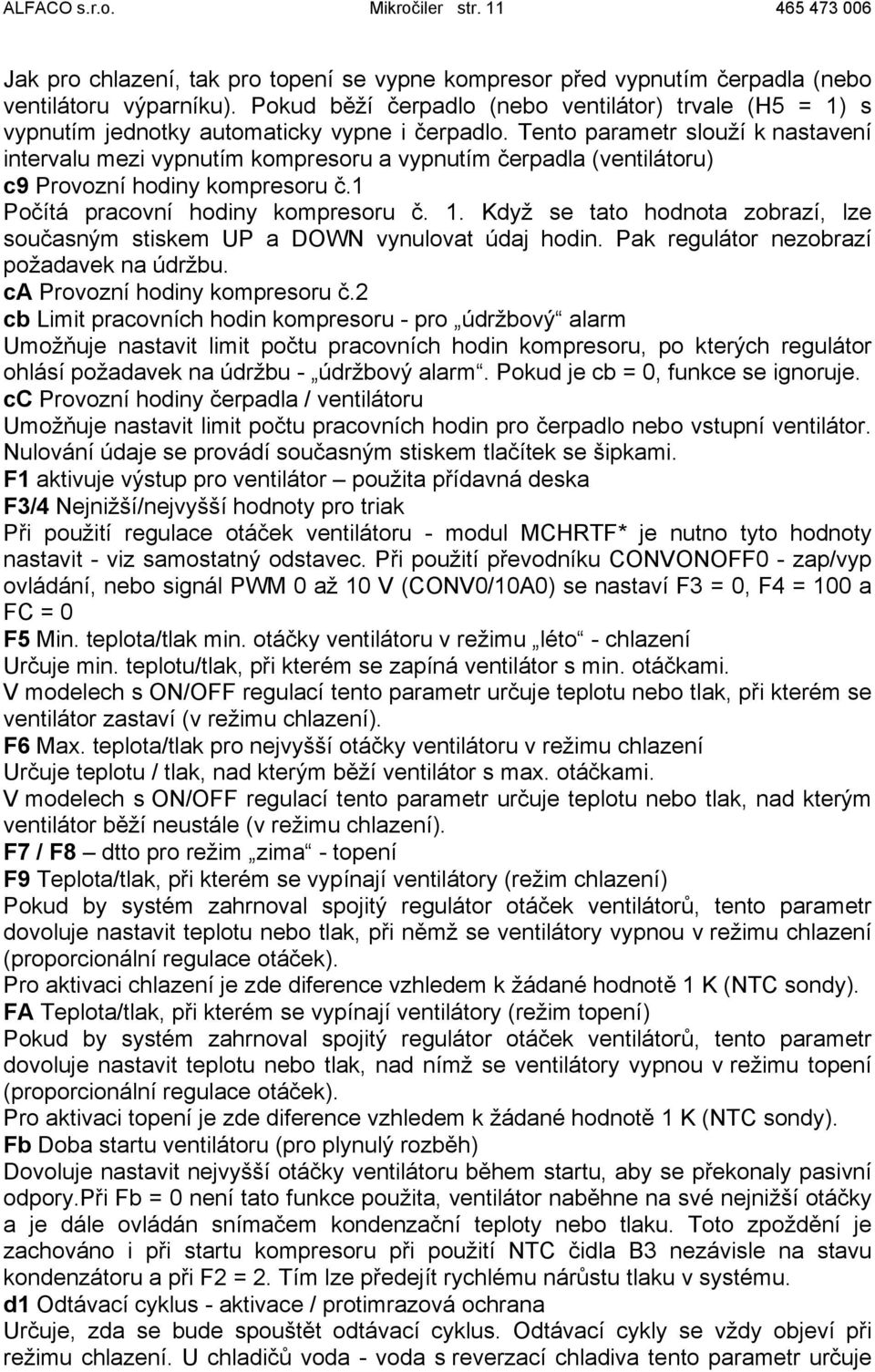 Tento parametr slouží k nastavení intervalu mezi vypnutím kompresoru a vypnutím čerpadla (ventilátoru) c9 Provozní hodiny kompresoru č.1 Počítá pracovní hodiny kompresoru č. 1.