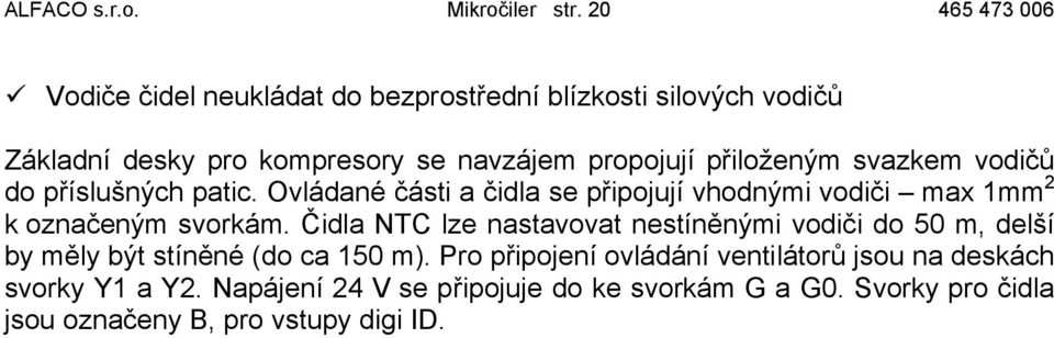 přiloženým svazkem vodičů do příslušných patic. Ovládané části a čidla se připojují vhodnými vodiči max 1mm 2 k označeným svorkám.