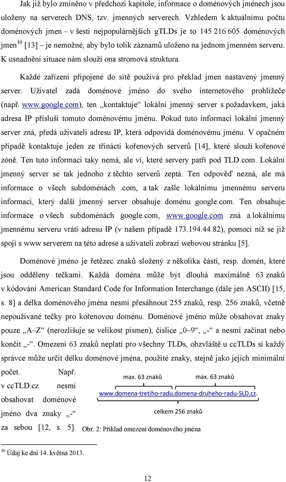 K usnadnění situace nám slouţí ona stromová struktura. Kaţdé zařízení připojené do sítě pouţívá pro překlad jmen nastavený jmenný server.