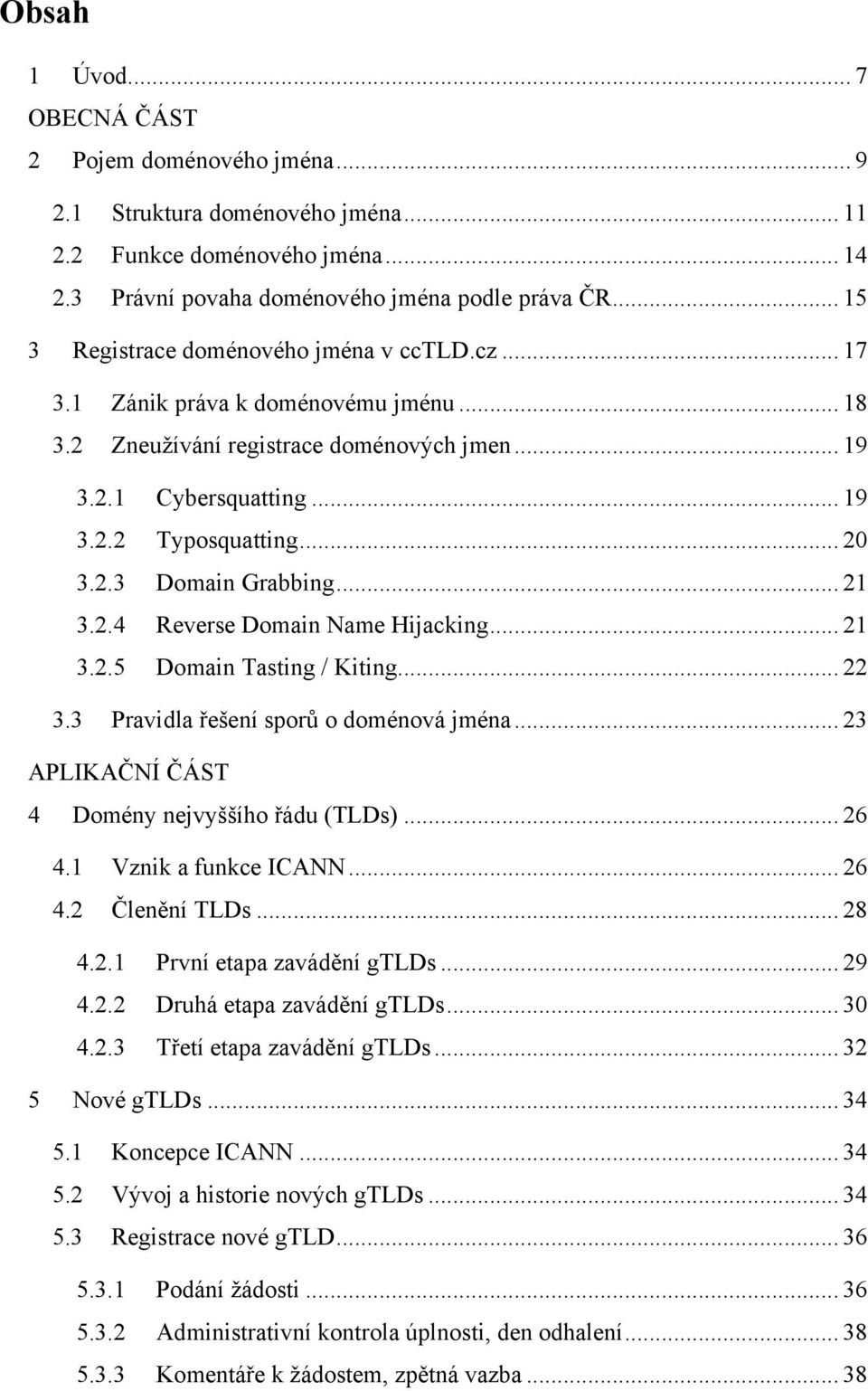 .. 21 3.2.4 Reverse Domain Name Hijacking... 21 3.2.5 Domain Tasting / Kiting... 22 3.3 Pravidla řešení sporů o doménová jména... 23 APLIKAČNÍ ČÁST 4 Domény nejvyššího řádu (TLDs)... 26 4.