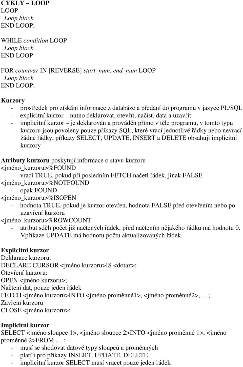 implicitní kurzor je deklarován a prováděn přímo v těle programu, v tomto typu kurzoru jsou povoleny pouze příkazy SQL, které vrací jednotlivé řádky nebo nevrací žádné řádky, příkazy SELECT, UPDATE,