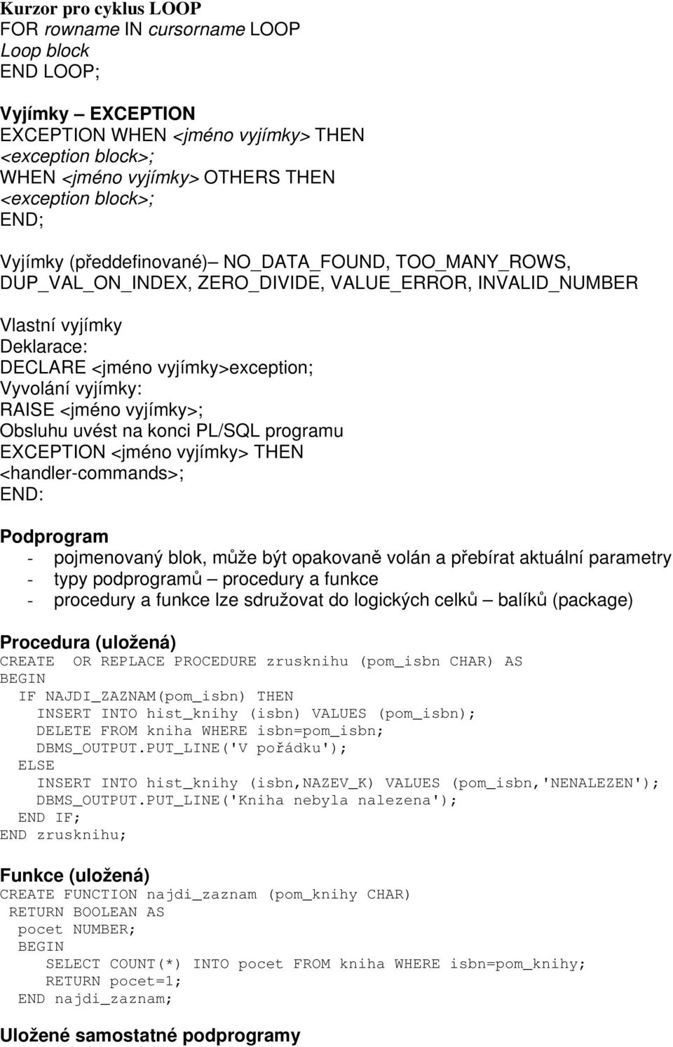 RAISE <jméno vyjímky>; Obsluhu uvést na konci PL/SQL programu EXCEPTION <jméno vyjímky> THEN <handler-commands>; END: Podprogram - pojmenovaný blok, může být opakovaně volán a přebírat aktuální