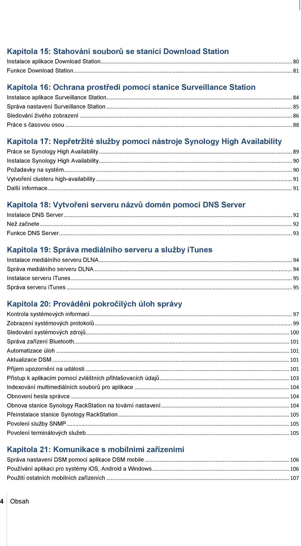 .. 86 Práce s časovou osou... 88 Kapitola 17: Nepřetržité služby pomocí nástroje Synology High Availability Práce se Synology High Availability... 89 Instalace Synology High Availability.