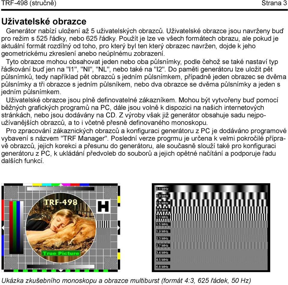 Tyto obrazce mohou obsahovat jeden nebo oba půlsnímky,podle čehož se také nastaví typ řádkování buď jen na "I1", "NI", "NL", nebo také na "I2".