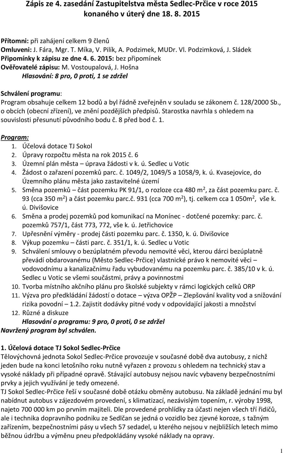 Hošna Hlasování: 8 pro, 0 proti, 1 se zdržel Schválení programu: Program obsahuje celkem 12 bodů a byl řádně zveřejněn v souladu se zákonem č. 128/2000 Sb.