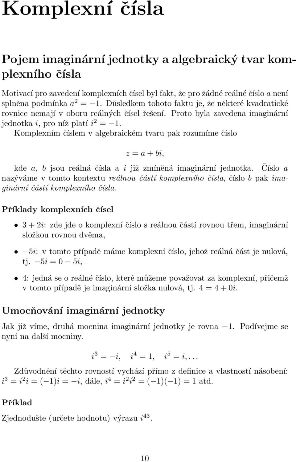 Komplexním číslem v algebraickém tvaru pak rozumíme číslo z = a + bi, kde a, b jsou reálná čísla a i již zmíněná imaginární jednotka.