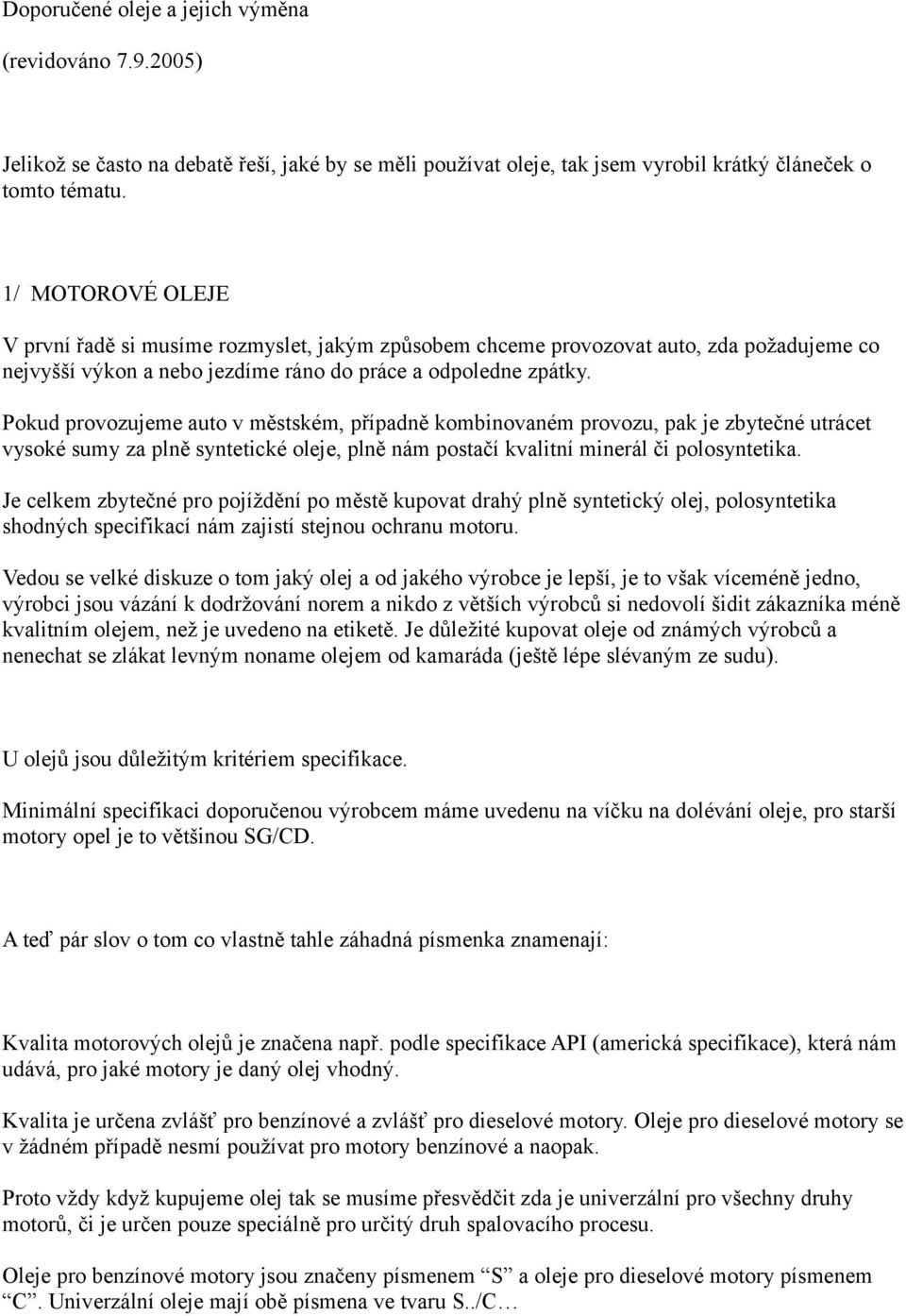 Pokud provozujeme auto v městském, případně kombinovaném provozu, pak je zbytečné utrácet vysoké sumy za plně syntetické oleje, plně nám postačí kvalitní minerál či polosyntetika.