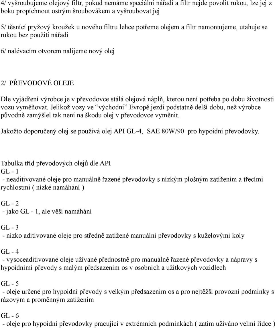 kterou není potřeba po dobu životnosti vozu vyměňovat. Jelikož vozy ve východní Evropě jezdí podstatně delší dobu, než výrobce původně zamýšlel tak není na škodu olej v převodovce vyměnit.