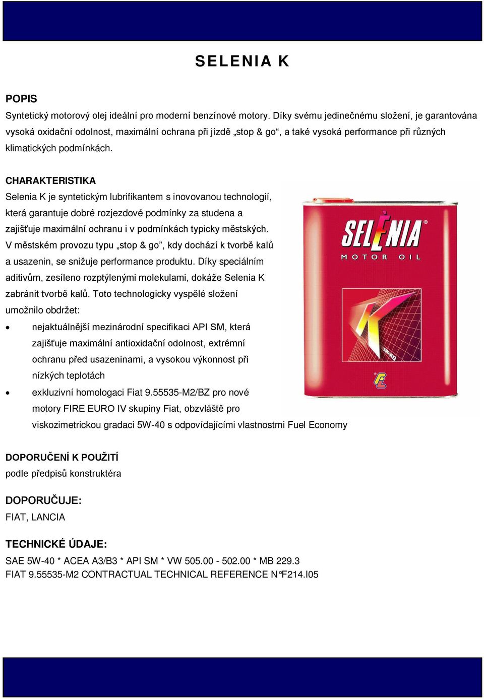 CHARAKTERISTIKA Selenia K je syntetickým lubrifikantem s inovovanou technologií, která garantuje dobré rozjezdové podmínky za studena a zajišťuje maximální ochranu i v podmínkách typicky městských.