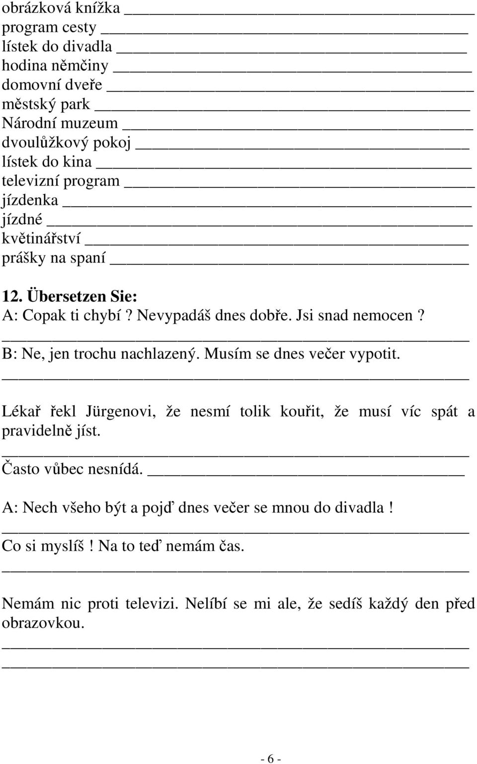 B: Ne, jen trochu nachlazený. Musím se dnes večer vypotit. Lékař řekl Jürgenovi, že nesmí tolik kouřit, že musí víc spát a pravidelně jíst.