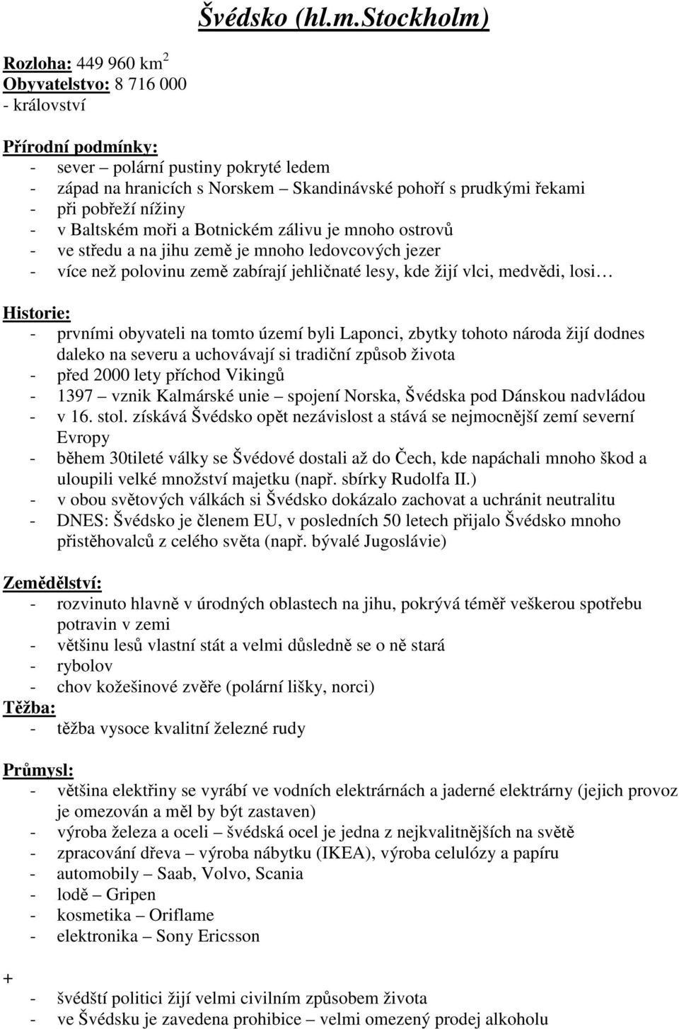 Baltském moi a Botnickém zálivu je mnoho ostrov - ve stedu a na jihu zem je mnoho ledovcových jezer - více než polovinu zem zabírají jehlinaté lesy, kde žijí vlci, medvdi, losi - prvními obyvateli na