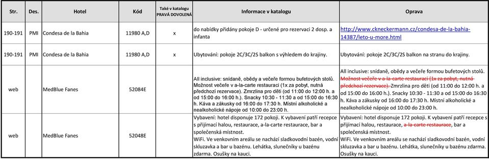 web MedBlue Fanes 52084E web MedBlue Fanes 52048E All inclusive: snídaně, obědy a večeře formou bufetových stolů. Možnost večeře v a-la-carte restauraci (1x za pobyt, nutná předchozí rezervace).