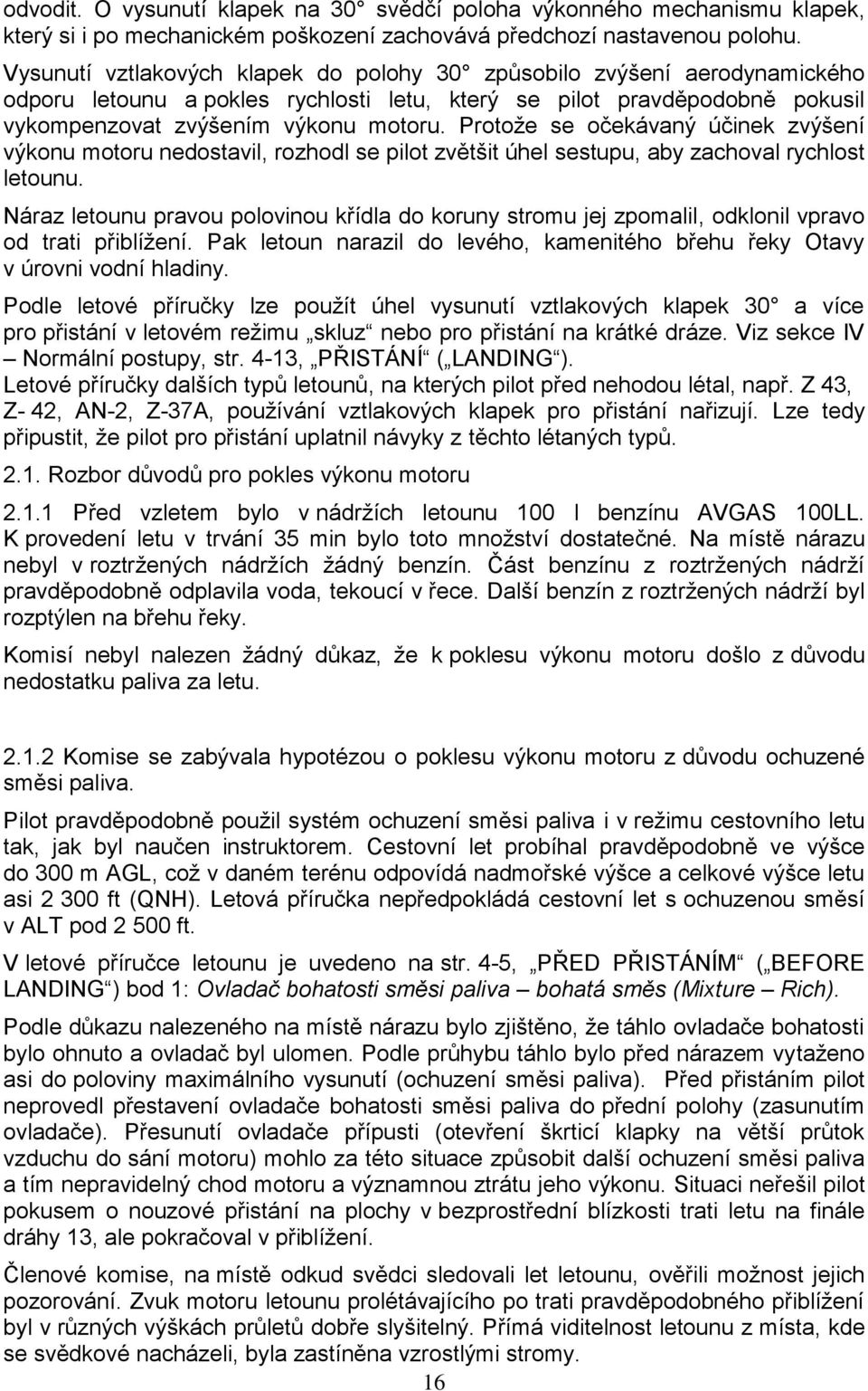 Protoţe se očekávaný účinek zvýšení výkonu motoru nedostavil, rozhodl se pilot zvětšit úhel sestupu, aby zachoval rychlost letounu.