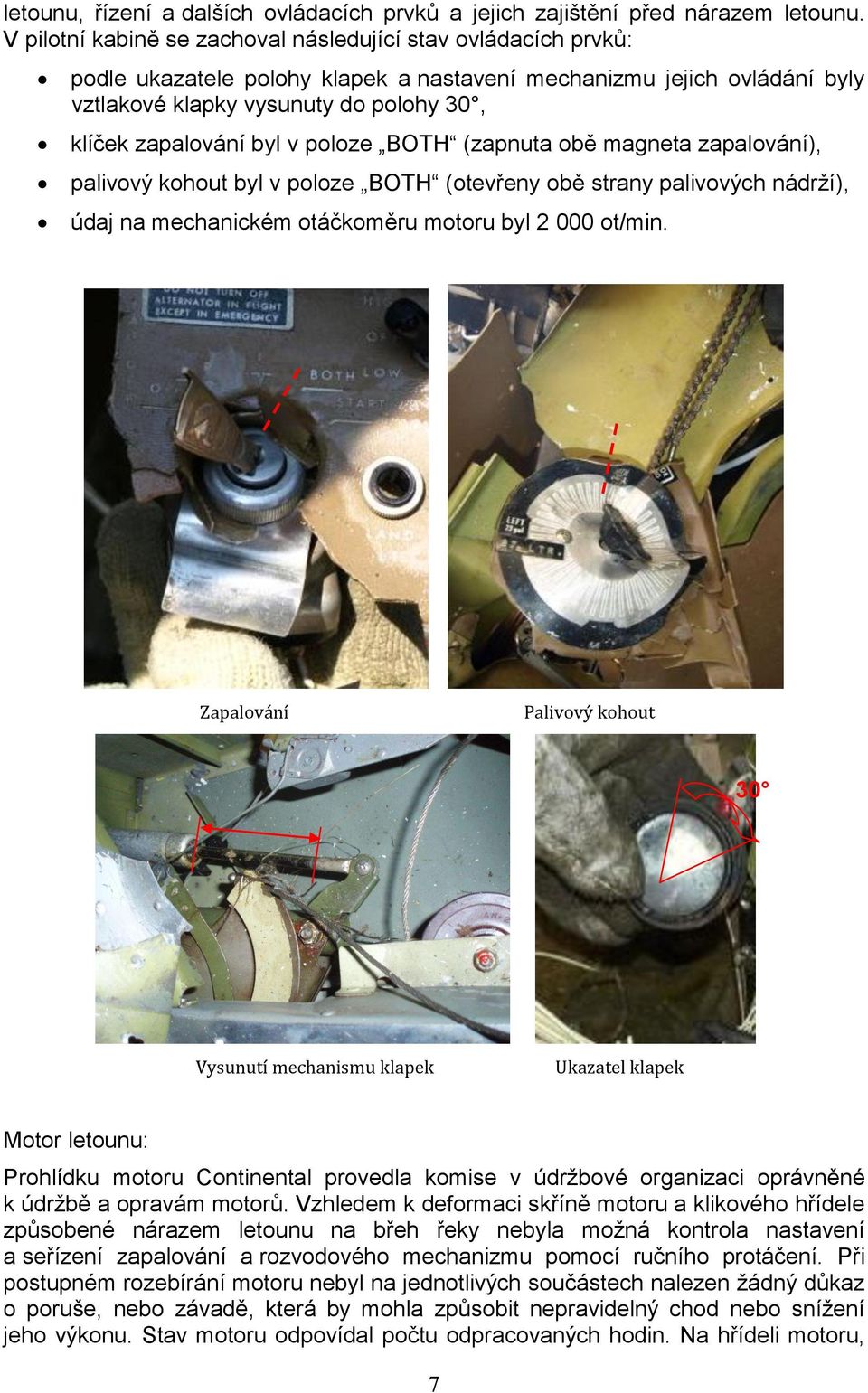 v poloze BOTH (zapnuta obě magneta zapalování), palivový kohout byl v poloze BOTH (otevřeny obě strany palivových nádrţí), údaj na mechanickém otáčkoměru motoru byl 2 000 ot/min.